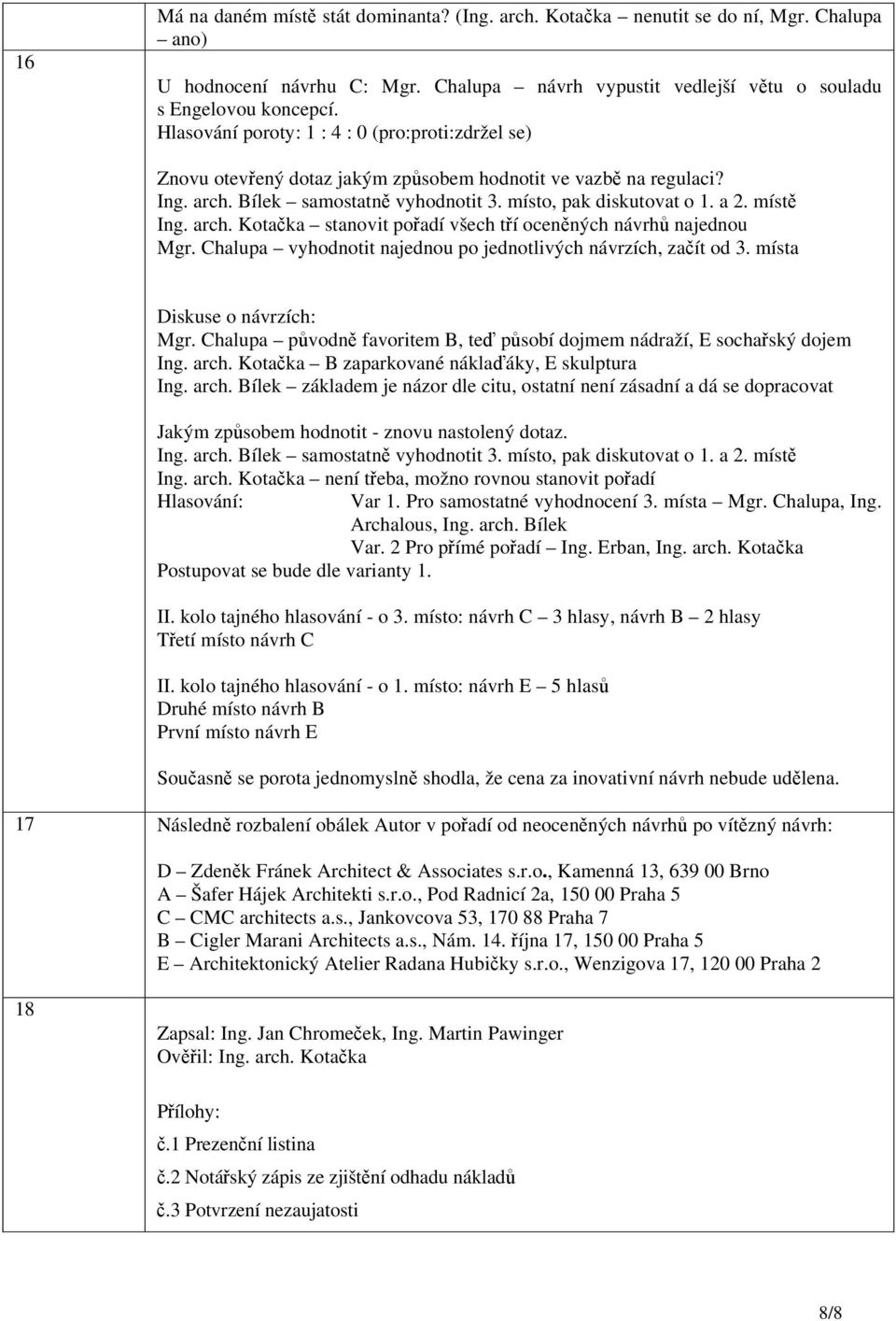 místě Ing. arch. Kotačka stanovit pořadí všech tří oceněných návrhů najednou Mgr. Chalupa vyhodnotit najednou po jednotlivých návrzích, začít od 3. místa Diskuse o návrzích: Mgr.