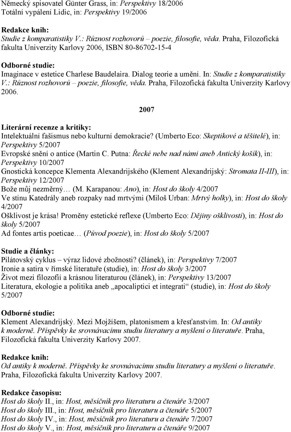 : Různost rozhovorů poezie, filosofie, věda. Praha, Filozofická fakulta Univerzity Karlovy 2006. 2007 Intelektuální fašismus nebo kulturní demokracie?