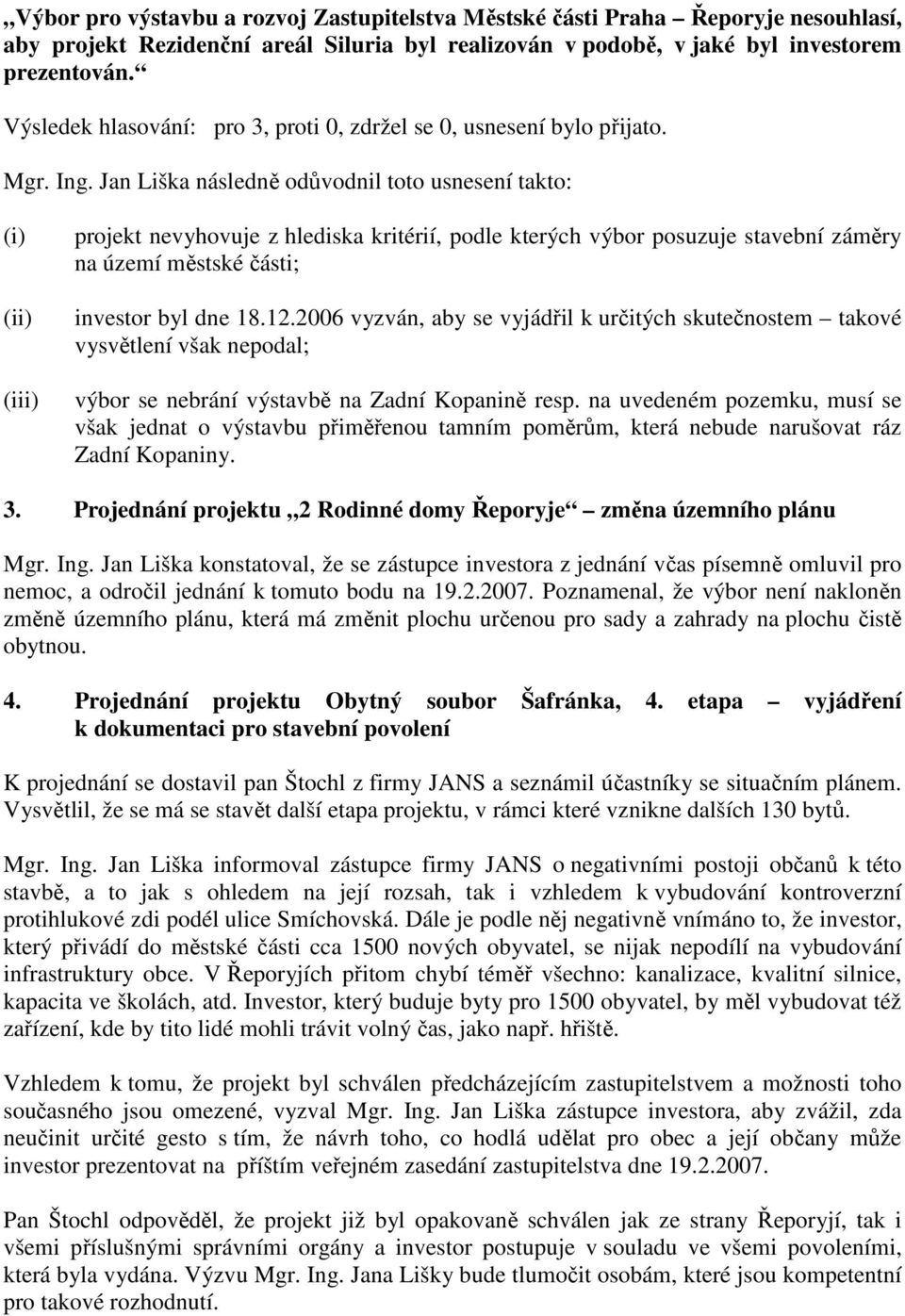 Jan Liška následně odůvodnil toto usnesení takto: (i) (ii) (iii) projekt nevyhovuje z hlediska kritérií, podle kterých výbor posuzuje stavební záměry na území městské části; investor byl dne 18.12.