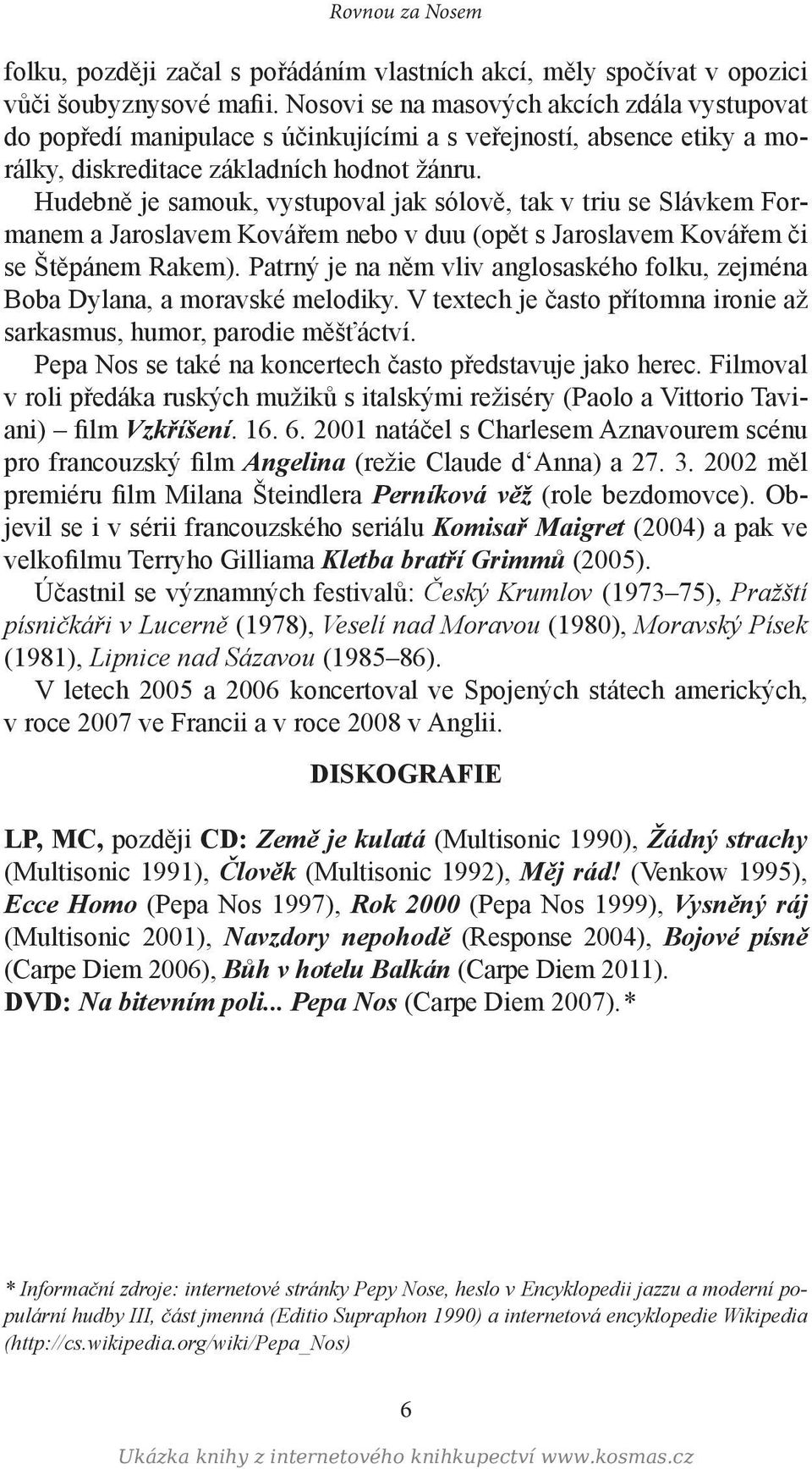 Hudebně je samouk, vystupoval jak sólově, tak v triu se Slávkem Formanem a Jaroslavem Kovářem nebo v duu (opět s Jaroslavem Kovářem či se Štěpánem Rakem).