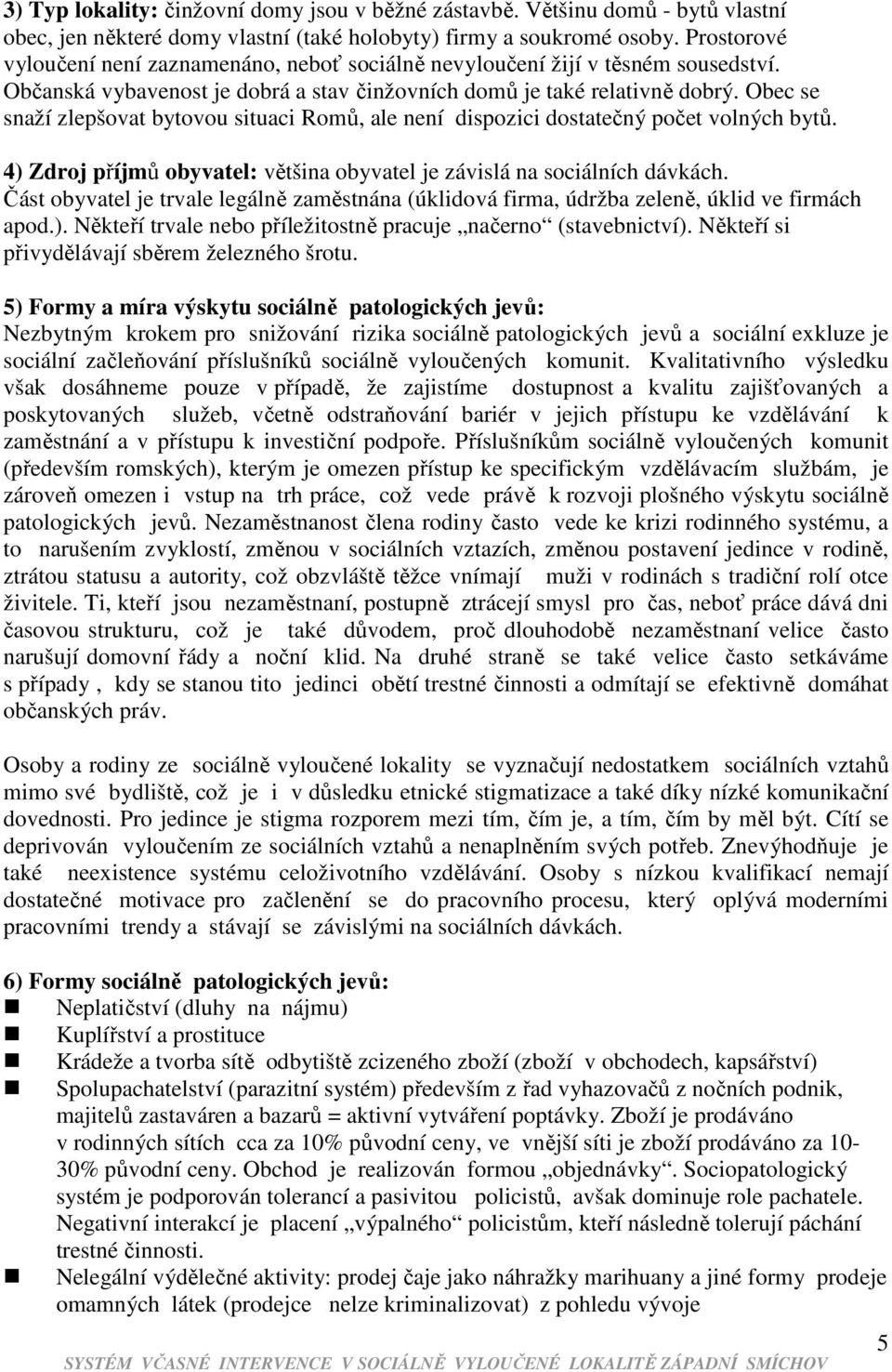 Obec se snaží zlepšovat bytovou situaci Romů, ale není dispozici dostatečný počet volných bytů. 4) Zdroj příjmů obyvatel: většina obyvatel je závislá na sociálních dávkách.