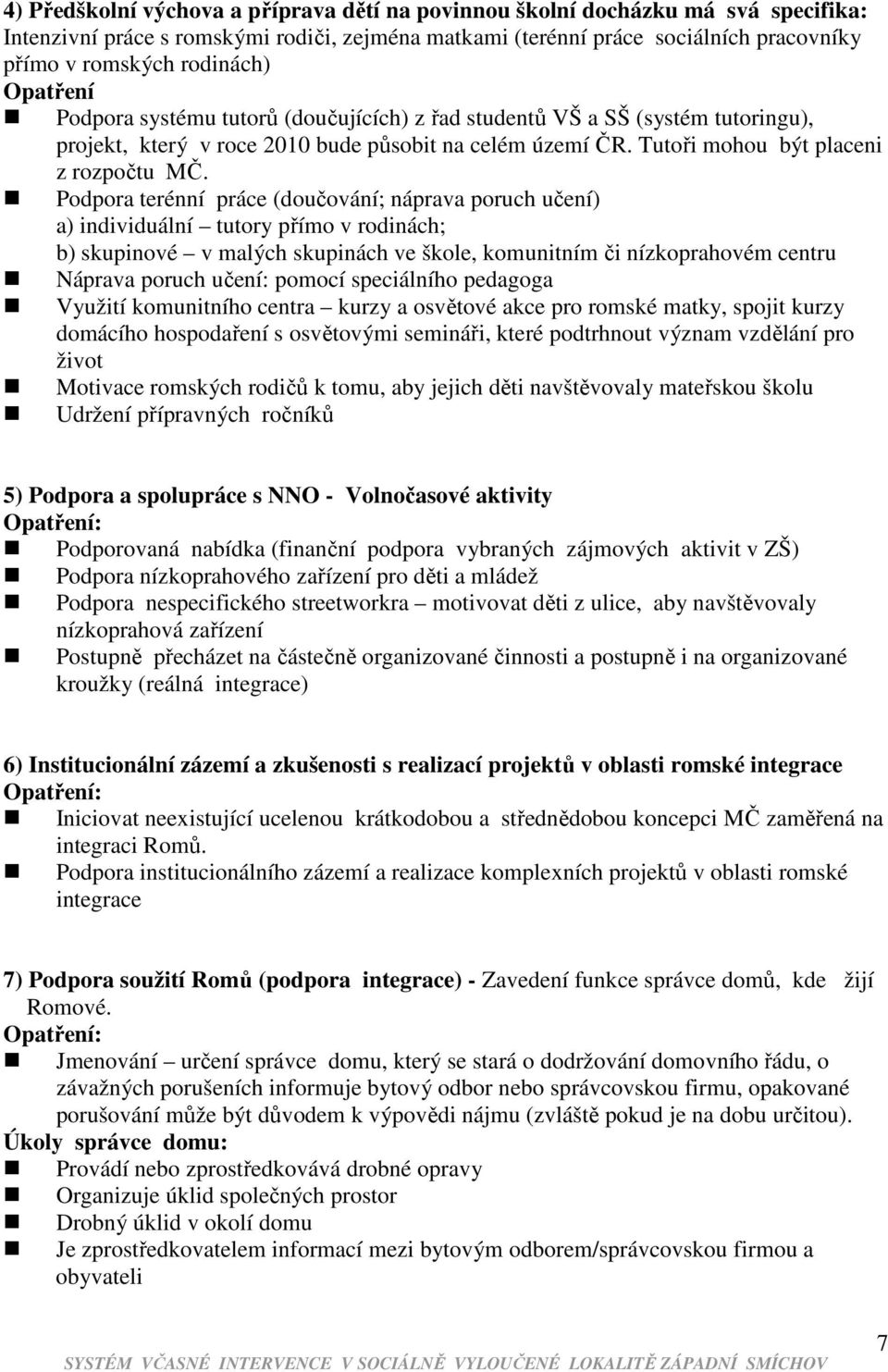 Podpora terénní práce (doučování; náprava poruch učení) a) individuální tutory přímo v rodinách; b) skupinové v malých skupinách ve škole, komunitním či nízkoprahovém centru Náprava poruch učení: