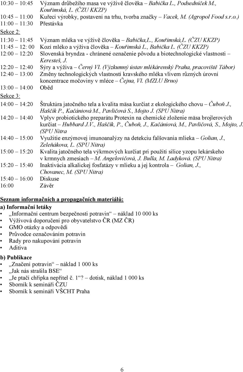 (ČZU KKZP) 12:00 12:20 Slovenská bryndza - chránené označenie pôvodu a biotechnologické vlastnosti Keresteš, J. 12:20 12:40 Sýry a výživa Černý Vl.