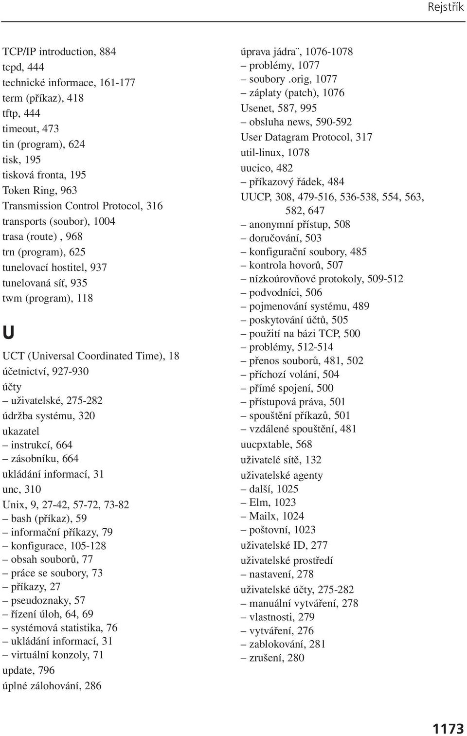 927-930 účty uživatelské, 275-282 údržba systému, 320 ukazatel instrukcí, 664 zásobníku, 664 ukládání informací, 31 unc, 310 Unix, 9, 27-42, 57-72, 73-82 bash (příkaz), 59 informační příkazy, 79