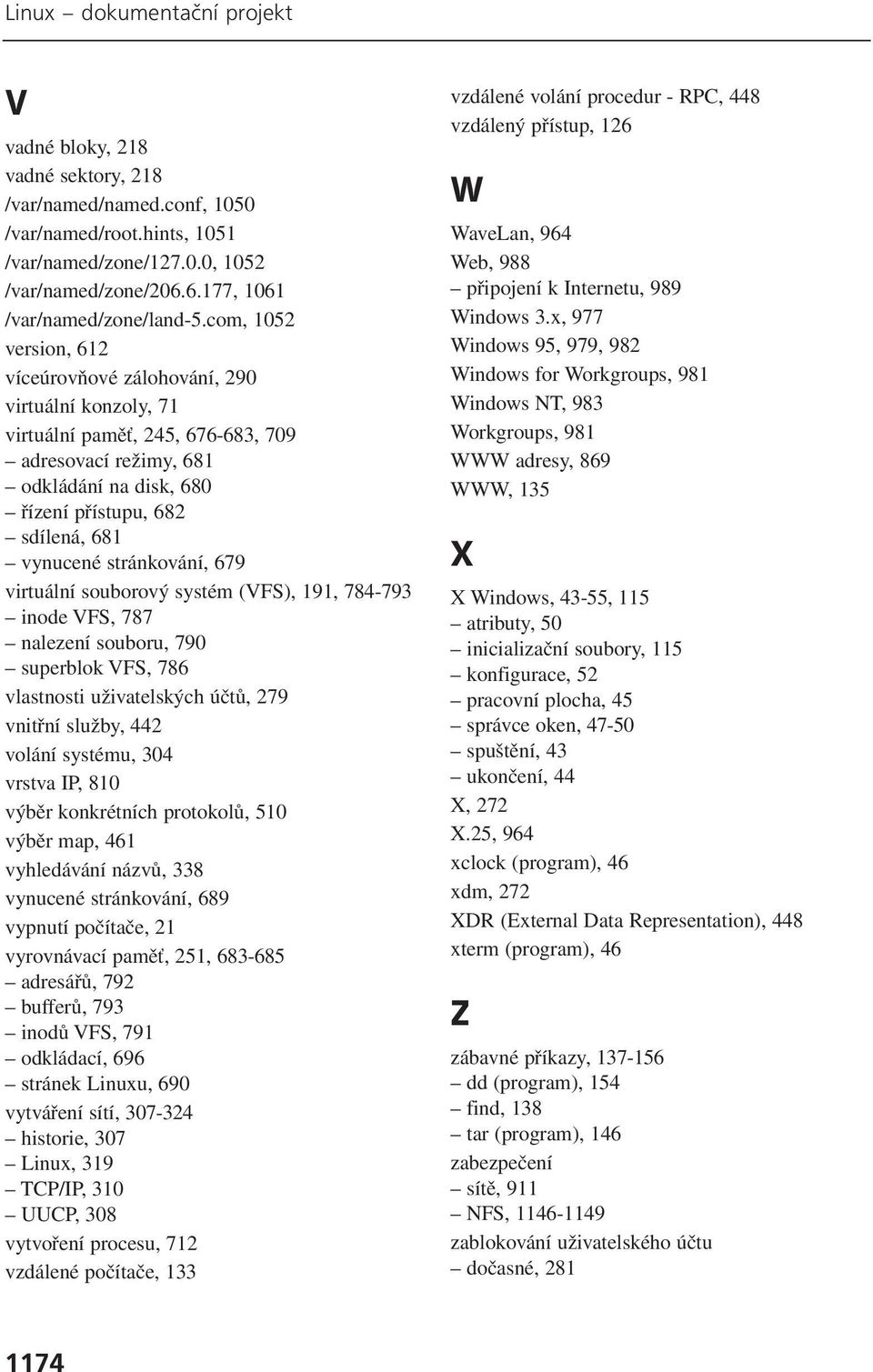 com, 1052 version, 612 víceúrovňové zálohování, 290 virtuální konzoly, 71 virtuální paměť, 245, 676-683, 709 adresovací režimy, 681 odkládání na disk, 680 řízení přístupu, 682 sdílená, 681 vynucené