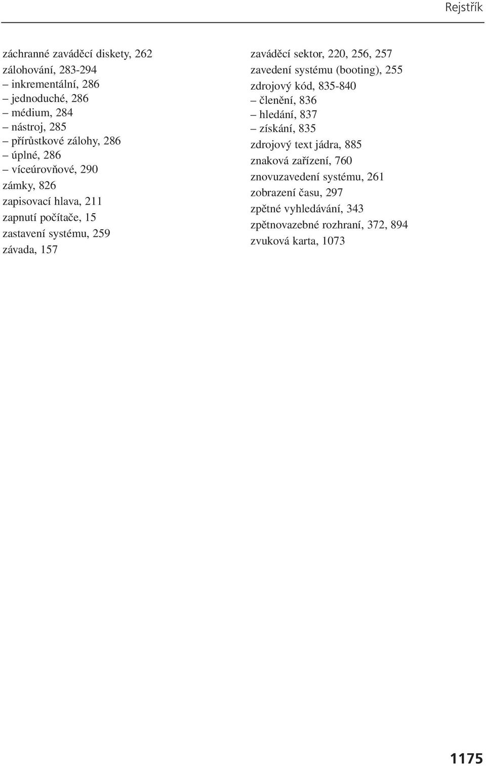 220, 256, 257 zavedení systému (booting), 255 zdrojový kód, 835-840 členění, 836 hledání, 837 získání, 835 zdrojový text jádra, 885