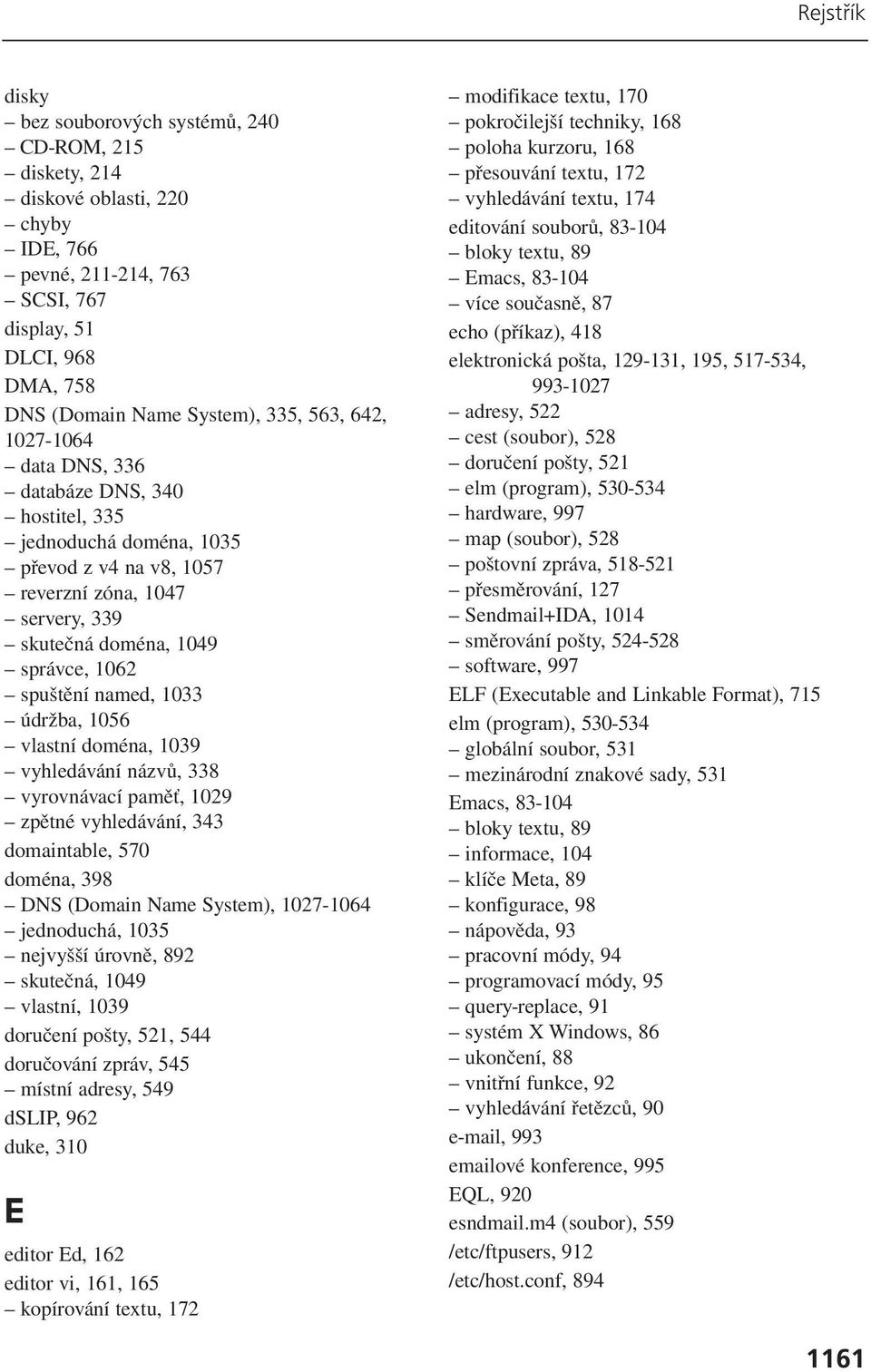 údržba, 1056 vlastní doména, 1039 vyhledávání názvů, 338 vyrovnávací paměť, 1029 zpětné vyhledávání, 343 domaintable, 570 doména, 398 DNS (Domain Name System), 1027-1064 jednoduchá, 1035 nejvyšší