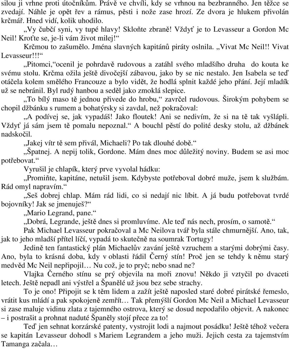 Jména slavných kapitánů piráty oslnila. Vivat Mc Neil!! Vivat Levasseur!!! Pitomci, ocenil je pohrdavě rudovous a zatáhl svého mladšího druha do kouta ke svému stolu.