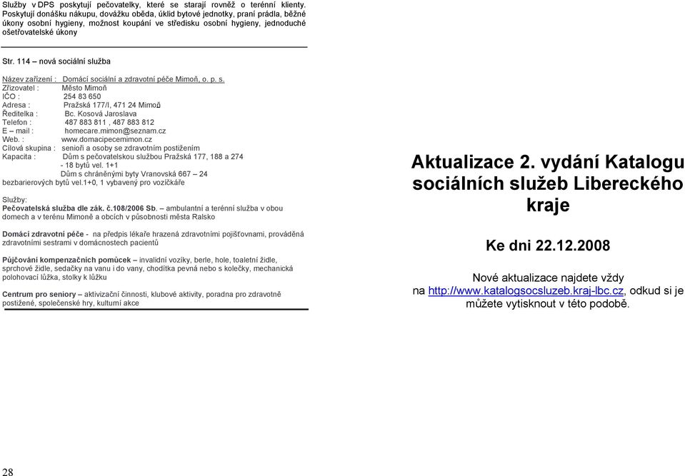 114 nová sociální služba Název zařízení : Domácí sociální a zdravotní péče Mimoň, o. p. s. Zřizovatel : Město Mimoň IČO : 254 83 650 Adresa : Pražská 177/I, 471 24 Mimoň Ředitelka : Bc.