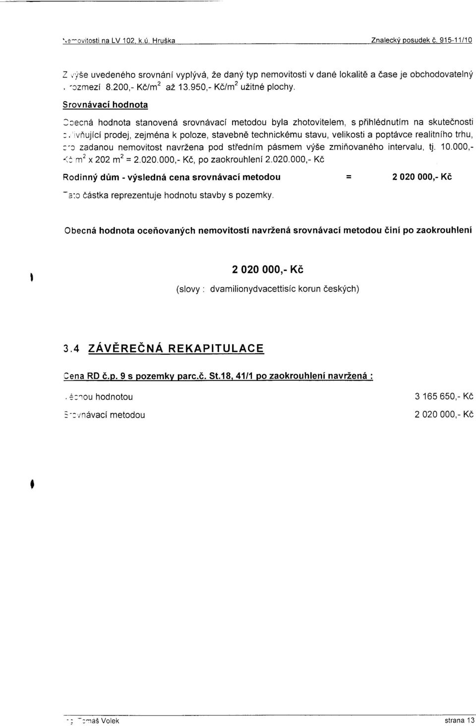 Srovn6vaci hodnota lcecnd hodnota stanoven6 srovndvacl metodou byla zhotovitelem, s piihlednutim na skutednosti :, virujici prodej, zejm6na k poloze, stavebn6 technickemu stavu, velikosti a popt6vce