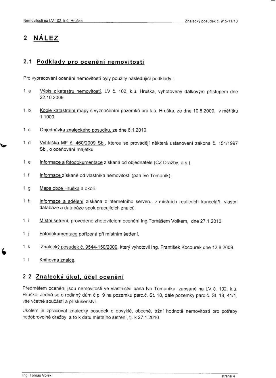 10.2009. 1 b Kopie katastriilni mapy s vyznadenlm pozemk0 pro k.0. HruSka, ze dne 10.8.2009, v mdiitku 1 :1000. 1 c Obiedn6vka znaleck6hoosudku, ze dne 6.1.2010. tt 1 A tr"hld5ka MF d. 460/2009 Sb.