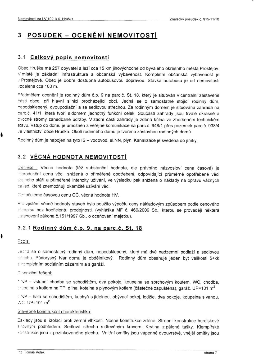 Kompletni obdanskii vybavenost je,' Prostejov6. Obec je dobie dostupn6 autobusovou dopravou. St6vka autobusu je od nemovitosti,,zddlena cca 100 m. rredm6tem ocen6ni je rodinnf dflm d.p. 9 na parc.d. St. 18, kter!