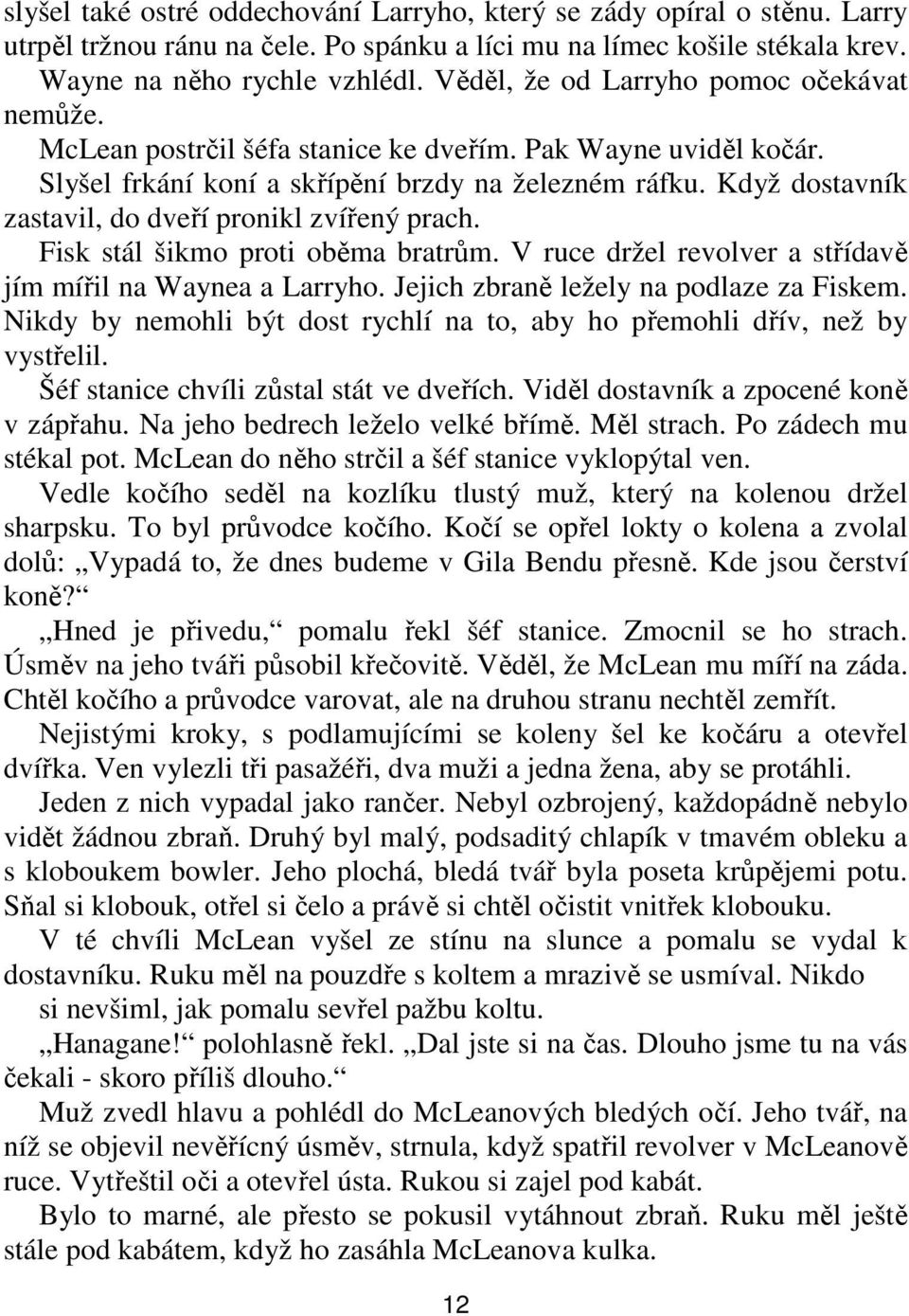 Když dostavník zastavil, do dveří pronikl zvířený prach. Fisk stál šikmo proti oběma bratrům. V ruce držel revolver a střídavě jím mířil na Waynea a Larryho. Jejich zbraně ležely na podlaze za Fiskem.