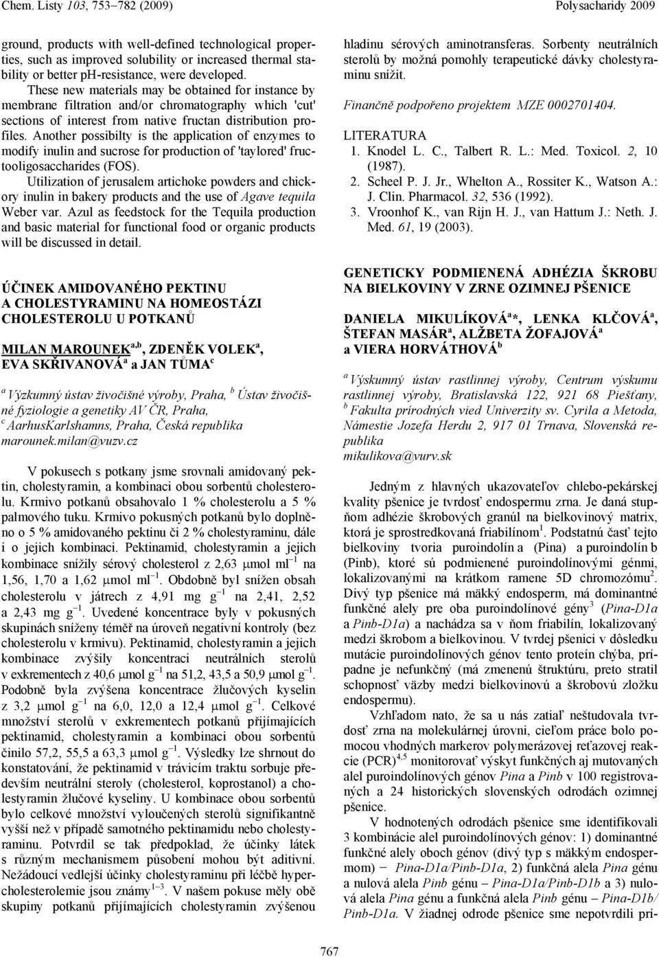 Another possibilty is the ppliction of enzymes to modify inulin nd sucrose for production of 'tylored' fructooligoscchrides (FOS).