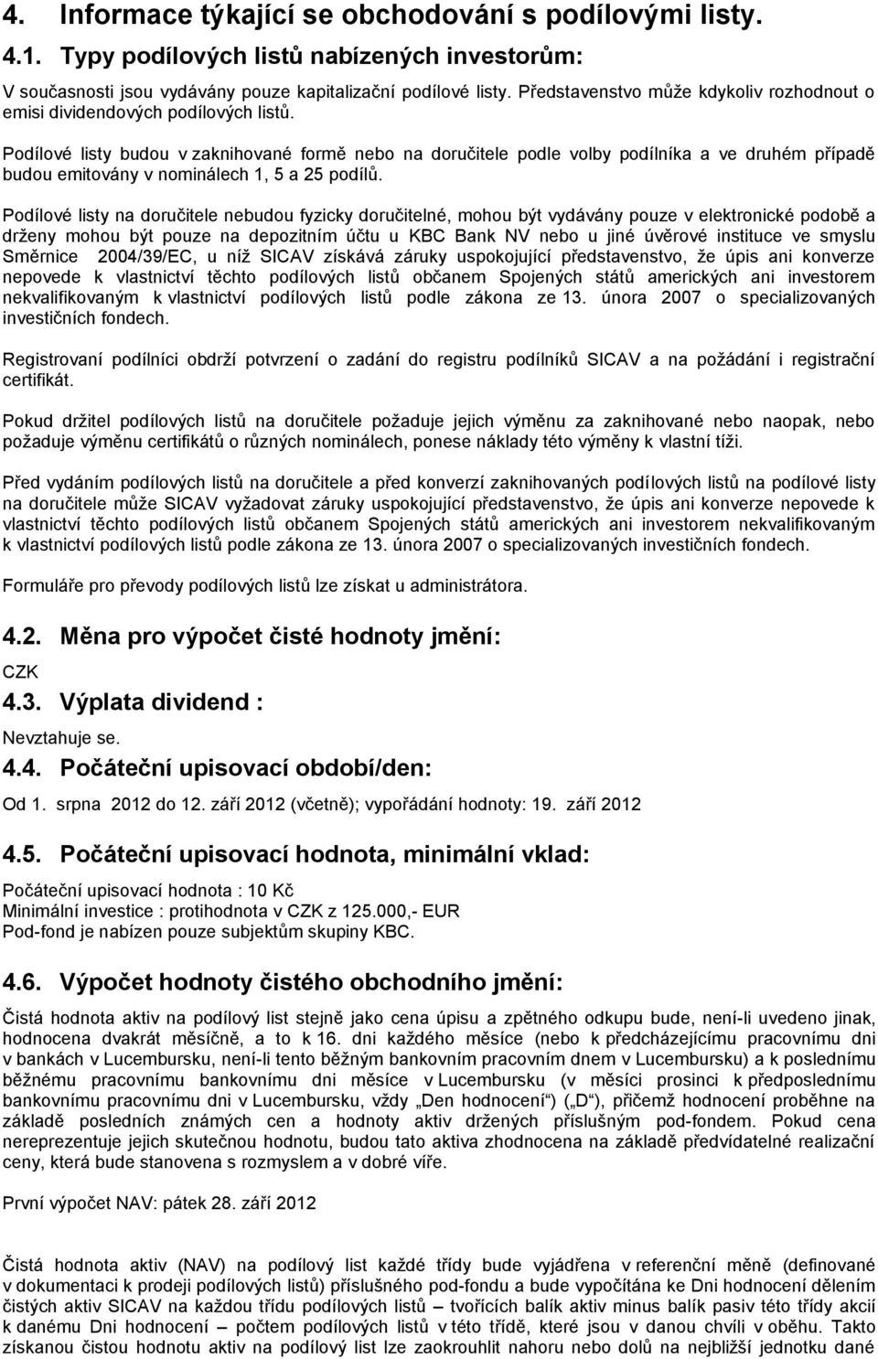 Podílové listy budou v zaknihované formě nebo na doručitele podle volby podílníka a ve druhém případě budou emitovány v nominálech 1, 5 a 25 podílů.