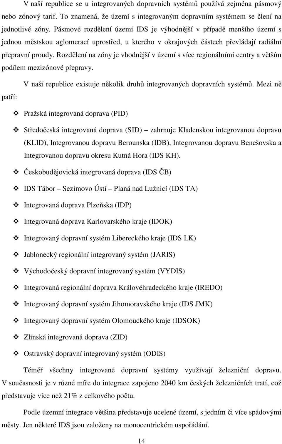 Rozdělení na zóny je vhodnější v území s více regionálními centry a větším podílem mezizónové přepravy. patří: V naší republice existuje několik druhů integrovaných dopravních systémů.