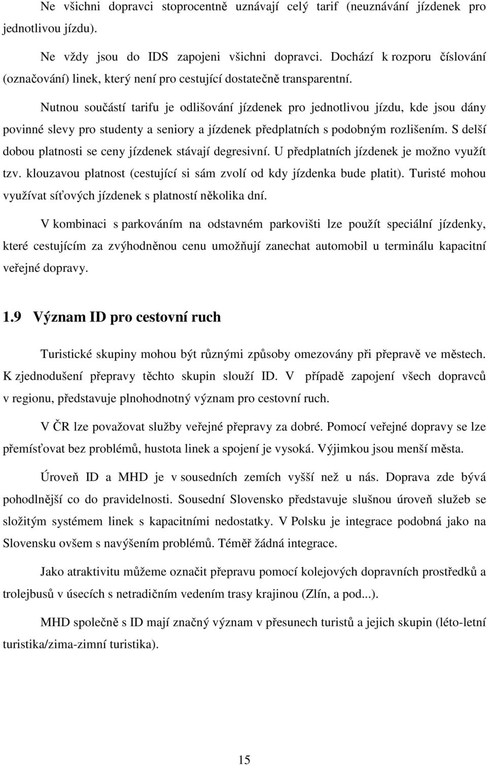 Nutnou součástí tarifu je odlišování jízdenek pro jednotlivou jízdu, kde jsou dány povinné slevy pro studenty a seniory a jízdenek předplatních s podobným rozlišením.