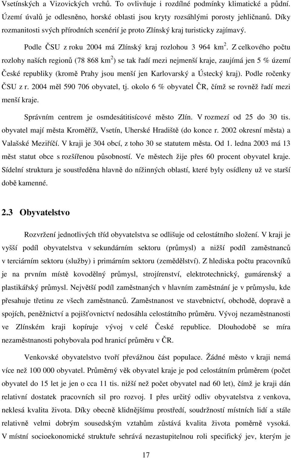 Z celkového počtu rozlohy naších regionů (78 868 km 2 ) se tak řadí mezi nejmenší kraje, zaujímá jen 5 % území České republiky (kromě Prahy jsou menší jen Karlovarský a Ústecký kraj).