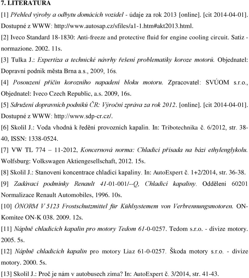 Objednatel: Dopravní podnik města Brna a.s., 2009, 16s. [4] Posouzení příčin korozního napadení bloku motoru. Zpracovatel: SVÚOM s.r.o., Objednatel: Iveco Czech Republic, a.s. 2009, 16s. [5] Sdružení dopravních podniků ČR: Výroční zpráva za rok 2012.