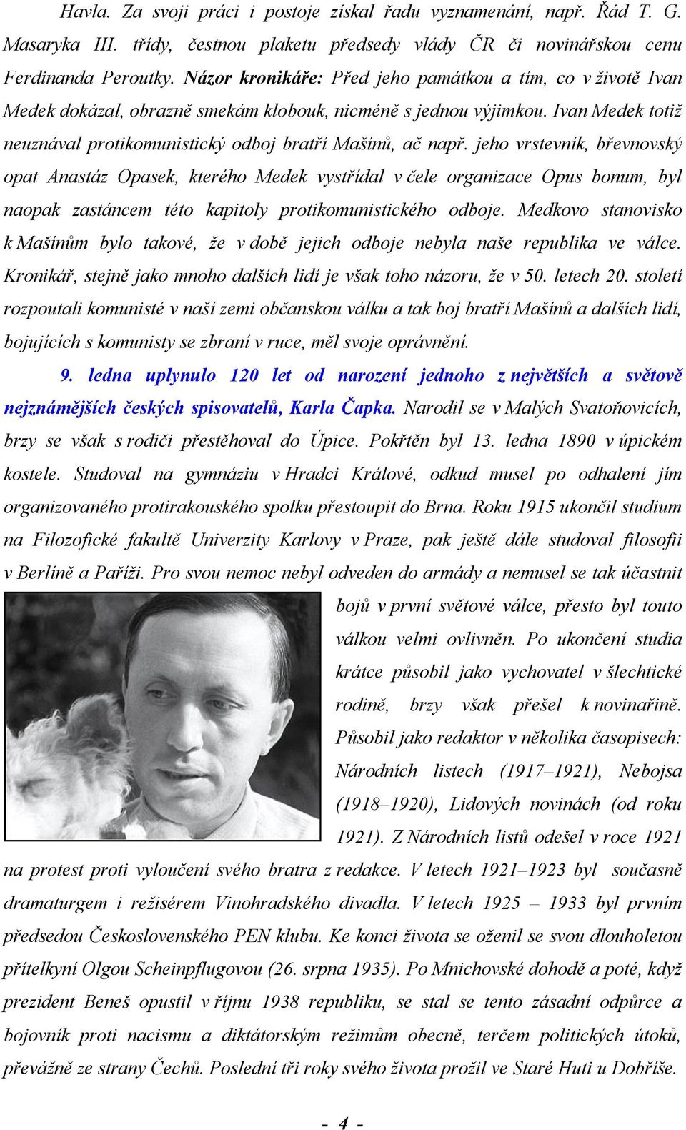 jeho vrstevník, břevnovský opat Anastáz Opasek, kterého Medek vystřídal v čele organizace Opus bonum, byl naopak zastáncem této kapitoly protikomunistického odboje.