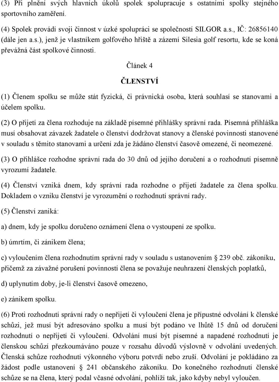 Článek 4 ČLENSTVÍ (1) Členem spolku se může stát fyzická, či právnická osoba, která souhlasí se stanovami a účelem spolku. (2) O přijetí za člena rozhoduje na základě písemné přihlášky správní rada.