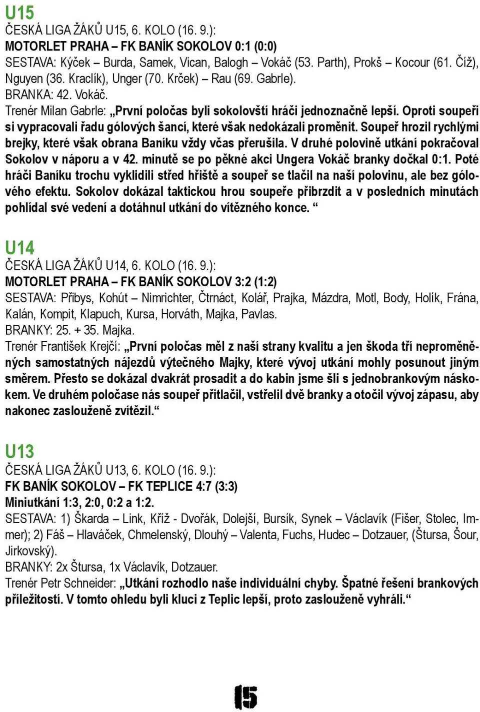 Oproti soupeři si vypracovali řadu gólových šancí, které však nedokázali proměnit. Soupeř hrozil rychlými brejky, které však obrana Baníku vždy včas přerušila.