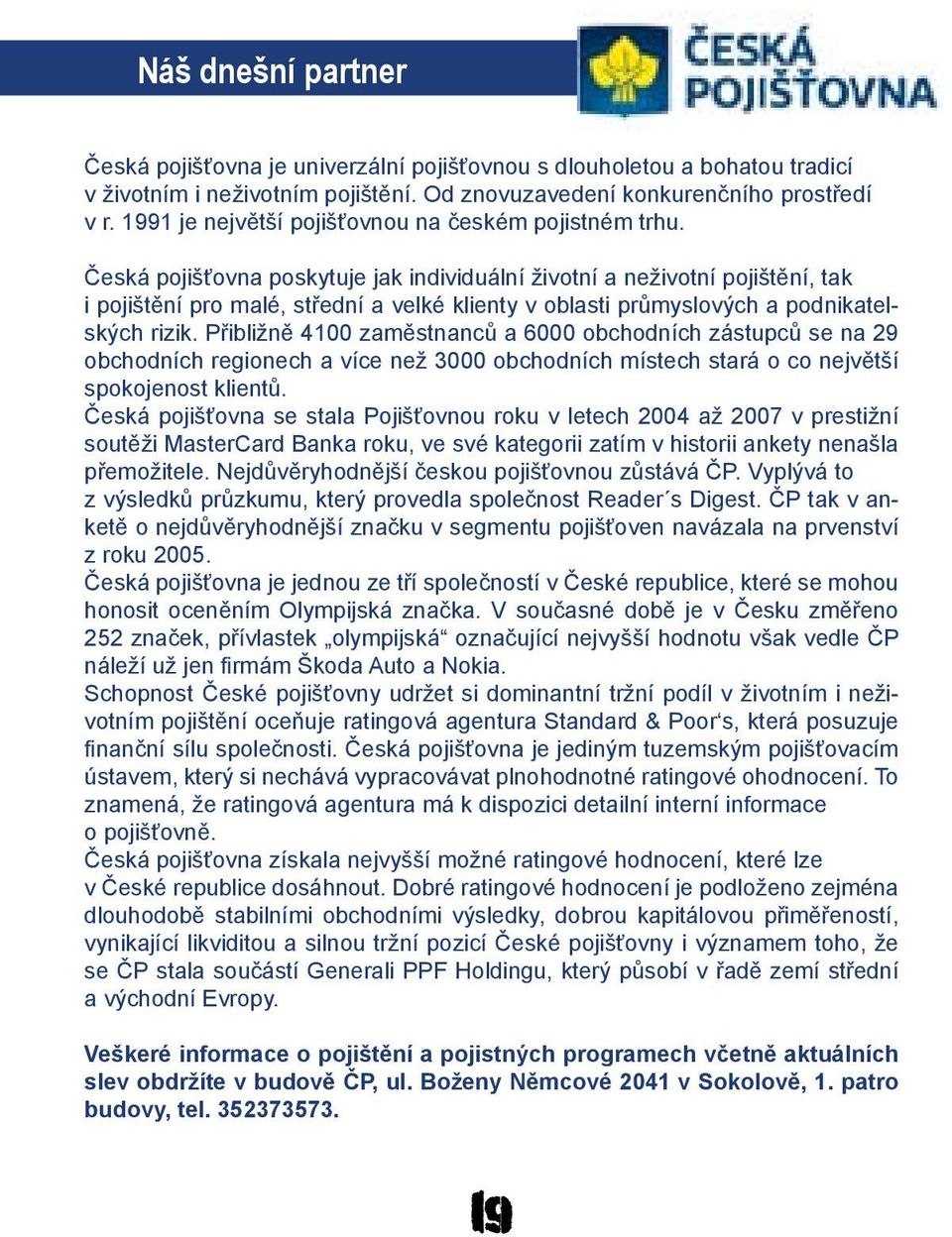 Česká pojišťovna poskytuje jak individuální životní a neživotní pojištění, tak i pojištění pro malé, střední a velké klienty v oblasti průmyslových a podnikatelských rizik.