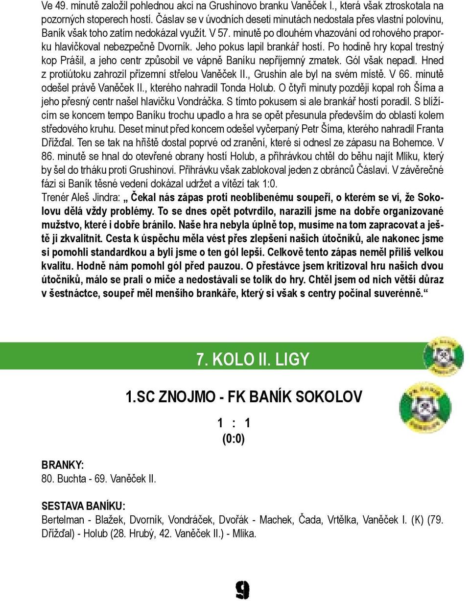 Jeho pokus lapil brankář hostí. Po hodině hry kopal trestný kop Prášil, a jeho centr způsobil ve vápně Baníku nepříjemný zmatek. Gól však nepadl.