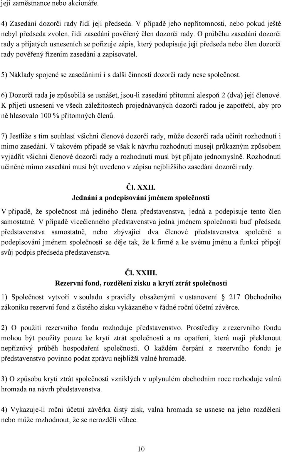 5) Náklady spojené se zasedáními i s další činností dozorčí rady nese společnost. 6) Dozorčí rada je způsobilá se usnášet, jsou-li zasedání přítomni alespoň 2 (dva) její členové.