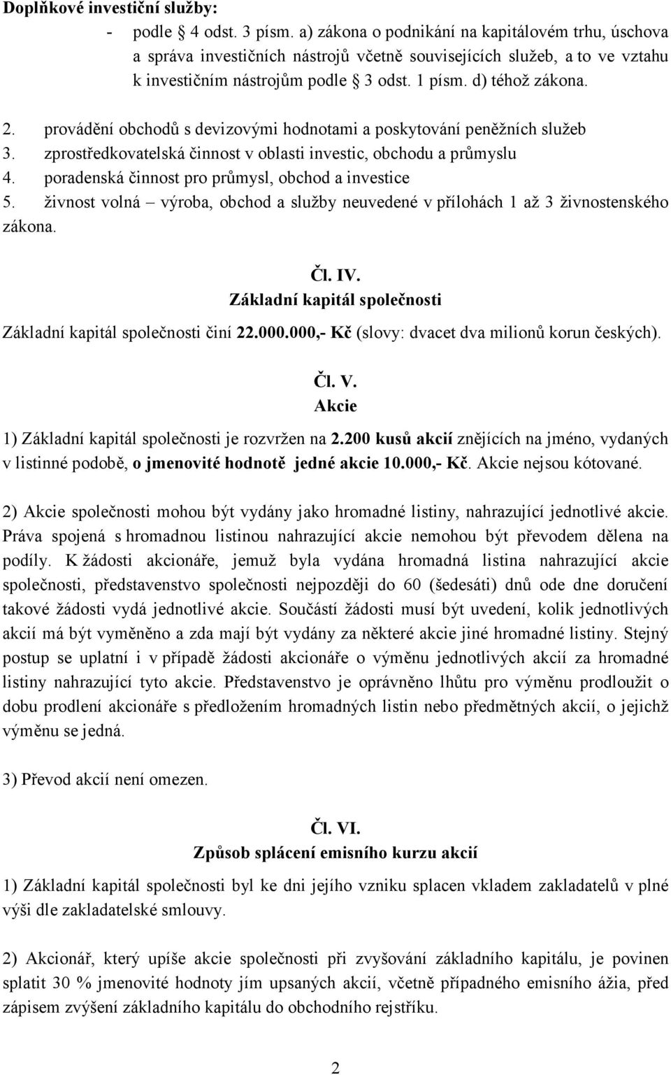 provádění obchodů s devizovými hodnotami a poskytování peněžních služeb 3. zprostředkovatelská činnost v oblasti investic, obchodu a průmyslu 4. poradenská činnost pro průmysl, obchod a investice 5.