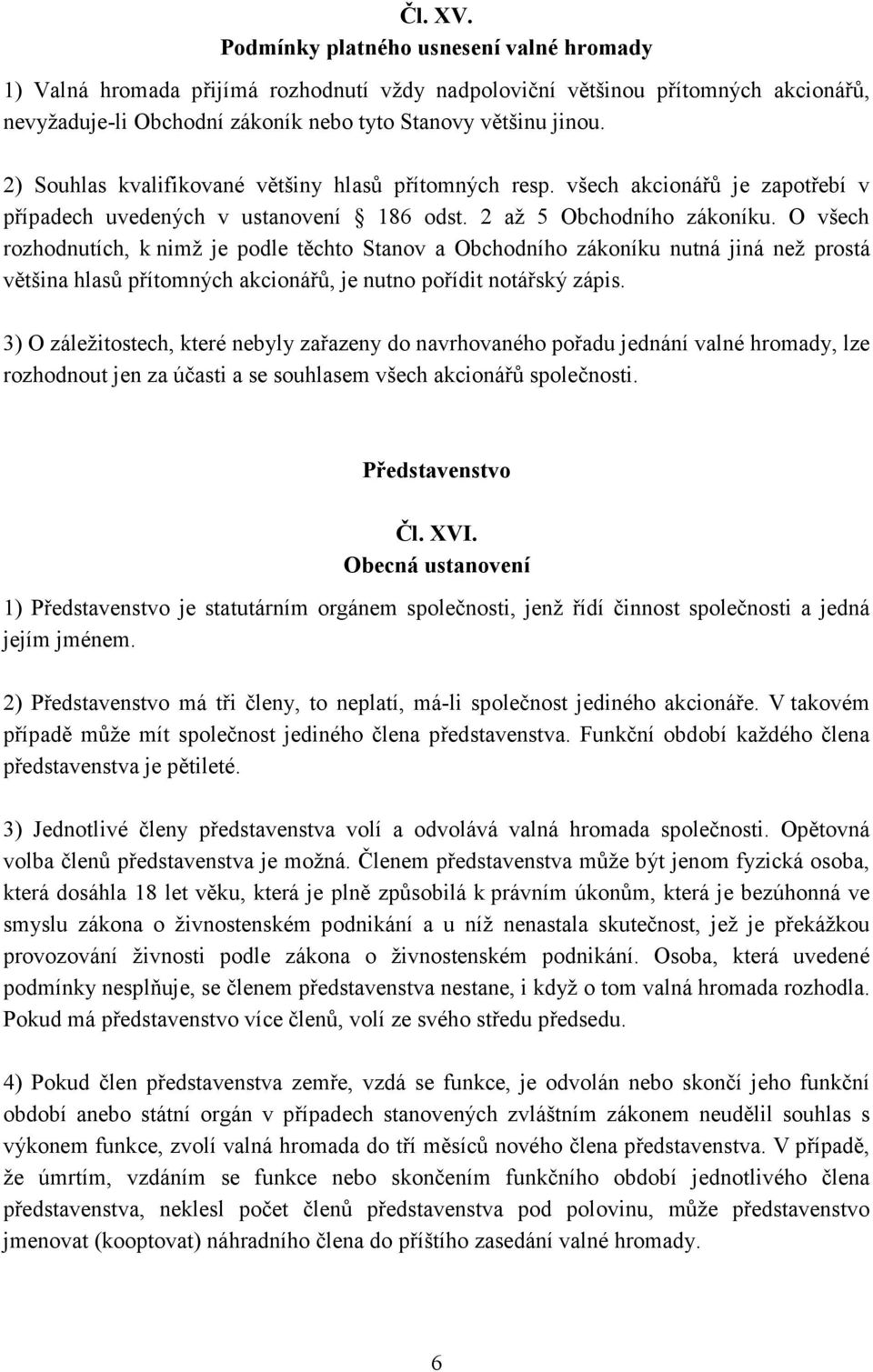 O všech rozhodnutích, k nimž je podle těchto Stanov a Obchodního zákoníku nutná jiná než prostá většina hlasů přítomných akcionářů, je nutno pořídit notářský zápis.