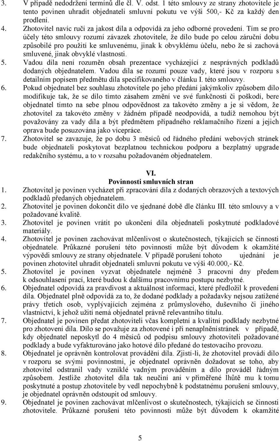 Tím se pro účely této smlouvy rozumí závazek zhotovitele, že dílo bude po celou záruční dobu způsobilé pro použití ke smluvenému, jinak k obvyklému účelu, nebo že si zachová smluvené, jinak obvyklé