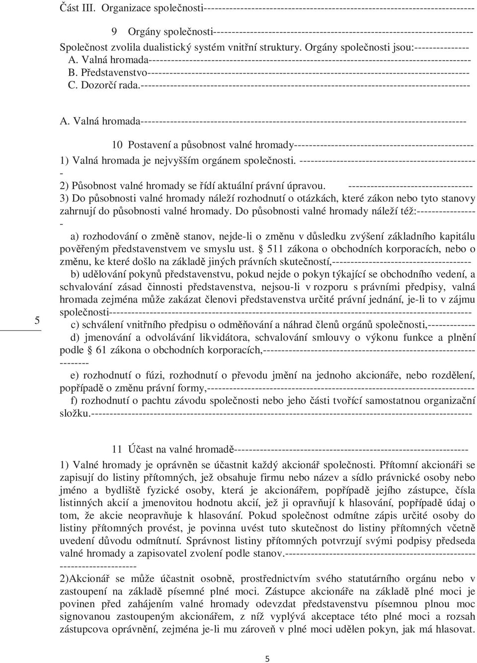 2) Působnost valné hromady se řídí aktuální právní úpravou. 3) Do působnosti valné hromady náleží rozhodnutí o otázkách, které zákon nebo tyto stanovy zahrnují do působnosti valné hromady.