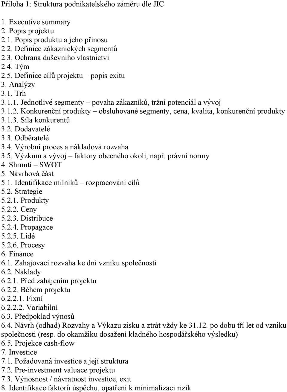 1.3. Síla konkurentů 3.2. Dodavatelé 3.3. Odběratelé 3.4. Výrobní proces a nákladová rozvaha 3.5. Výzkum a vývoj faktory obecného okolí, např. právní normy 4. Shrnutí SWOT 5. Návrhová část 5.1. Identifikace milníků rozpracování cílů 5.