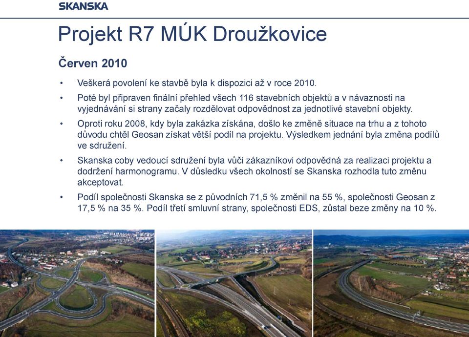 Oproti roku 2008, kdy byla zakázka získána, došlo ke změně situace na trhu a z tohoto důvodu chtěl Geosan získat větší podíl na projektu. Výsledkem jednání byla změna podílů ve sdružení.