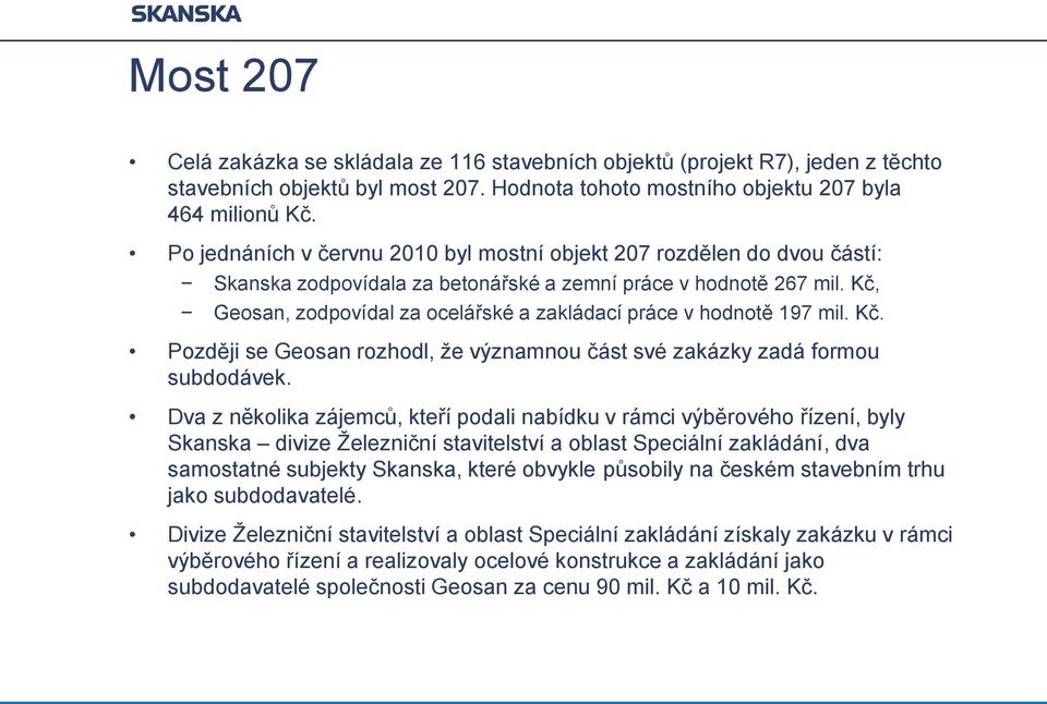 Kč, Geosan, zodpovídal za ocelářské a zakládací práce v hodnotě 197 mil. Kč. Později se Geosan rozhodl, že významnou část své zakázky zadá formou subdodávek.