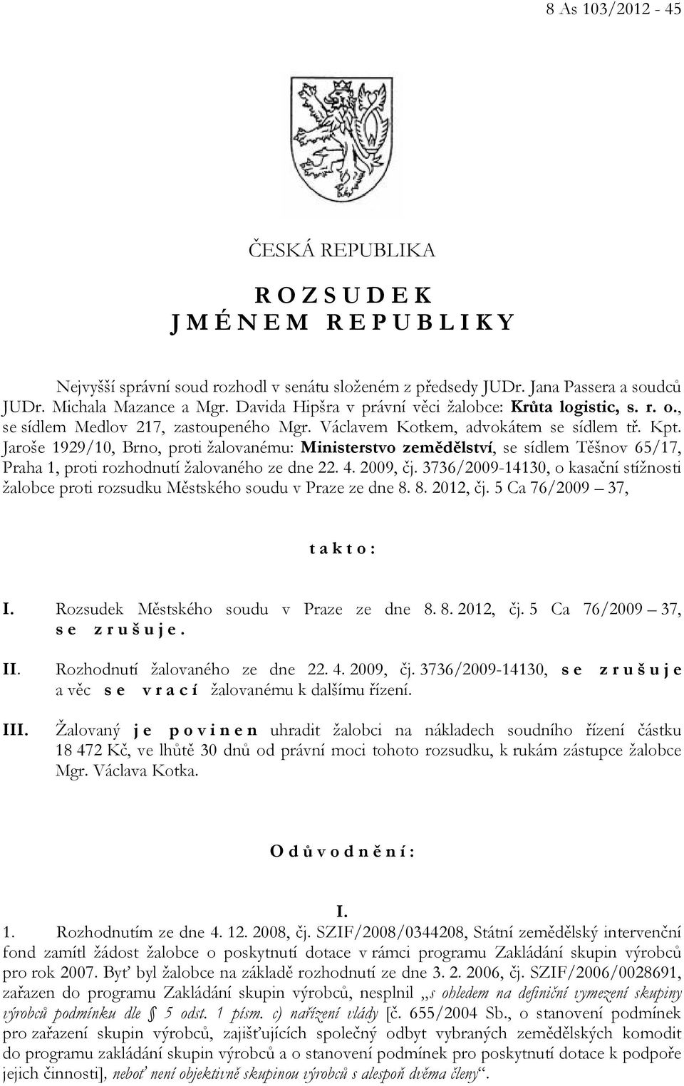 Jaroše 1929/10, Brno, proti žalovanému: Ministerstvo zemědělství, se sídlem Těšnov 65/17, Praha 1, proti rozhodnutí žalovaného ze dne 22. 4. 2009, čj.