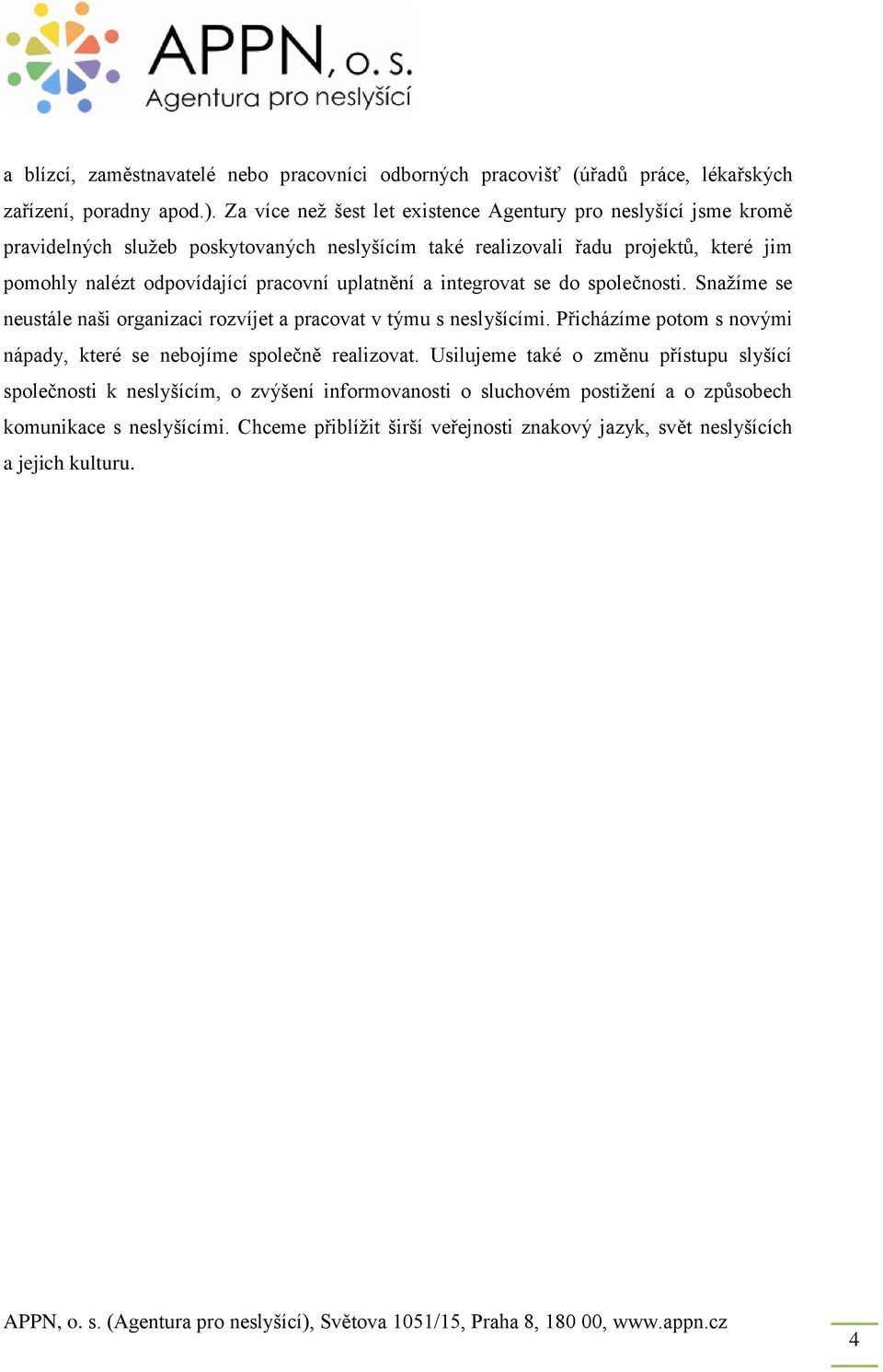 pracovní uplatnění a integrovat se do společnosti. Snažíme se neustále naši organizaci rozvíjet a pracovat v týmu s neslyšícími.