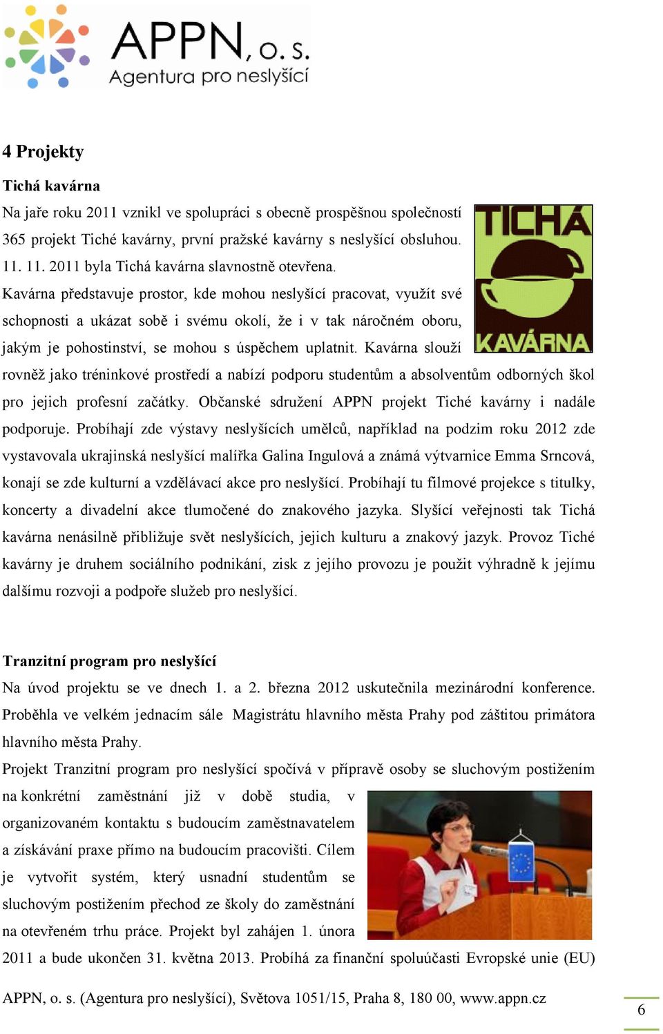 Kavárna představuje prostor, kde mohou neslyšící pracovat, využít své schopnosti a ukázat sobě i svému okolí, že i v tak náročném oboru, jakým je pohostinství, se mohou s úspěchem uplatnit.