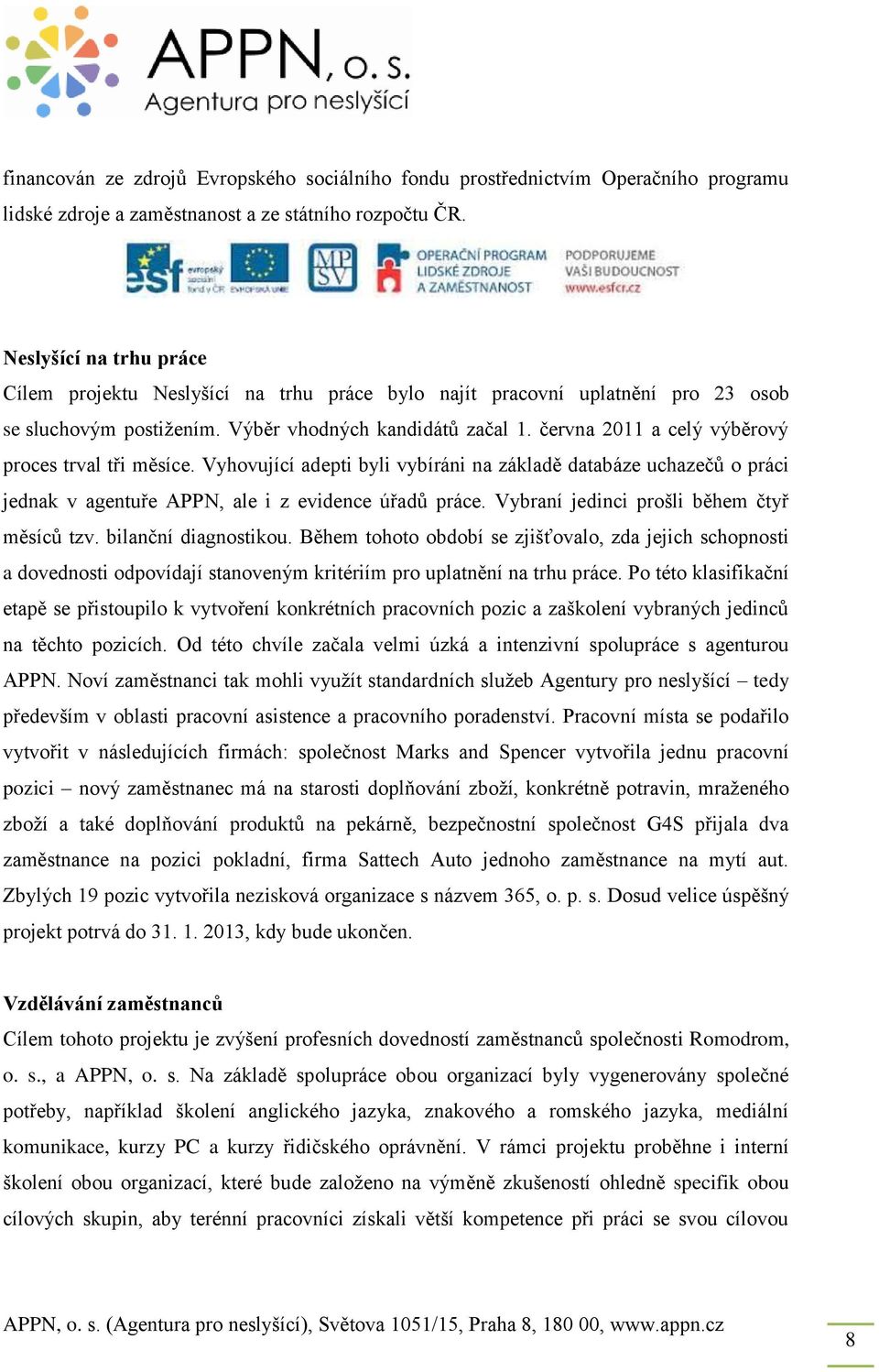 června 2011 a celý výběrový proces trval tři měsíce. Vyhovující adepti byli vybíráni na základě databáze uchazečů o práci jednak v agentuře APPN, ale i z evidence úřadů práce.