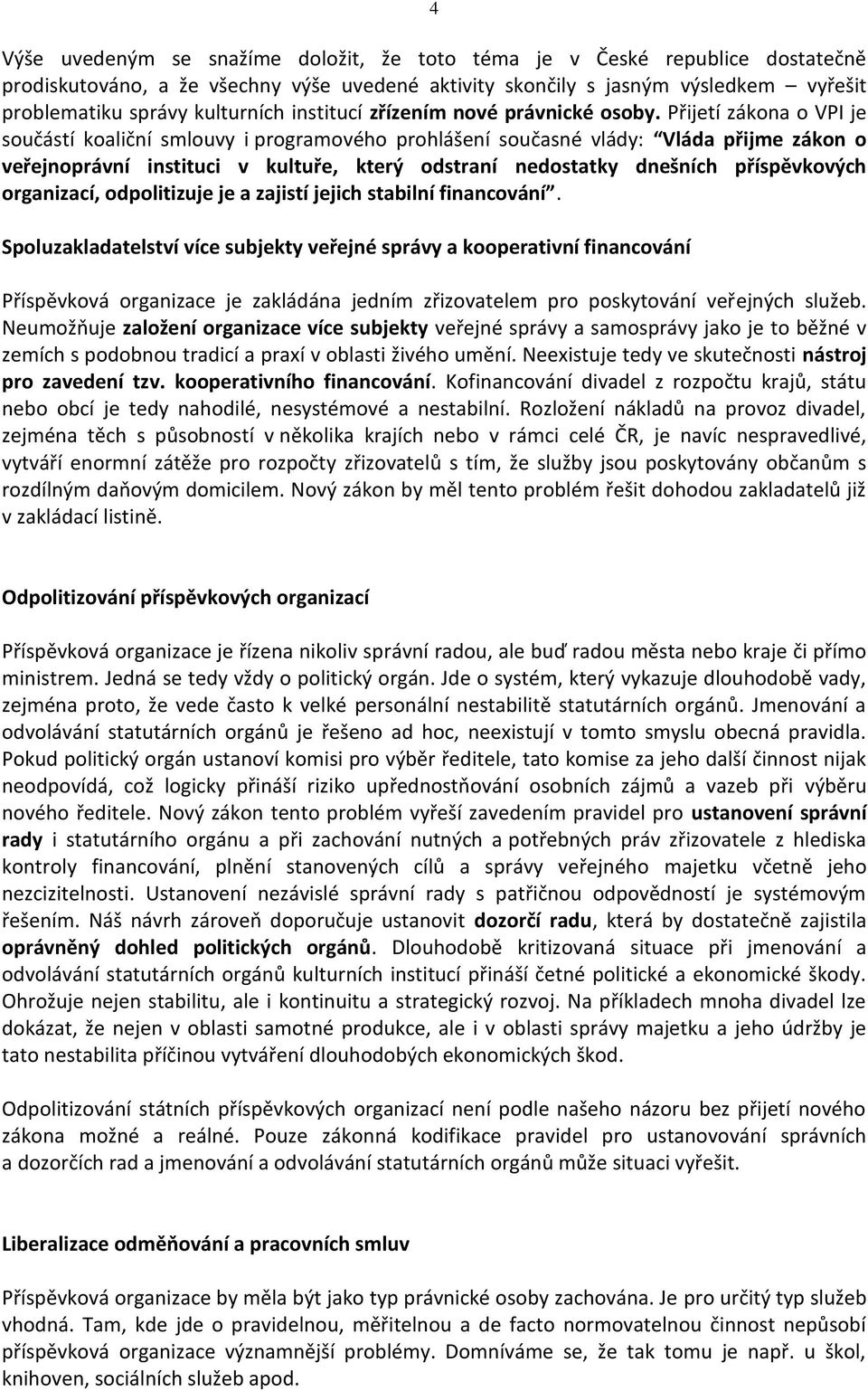 Přijetí zákona o VPI je součástí koaliční smlouvy i programového prohlášení současné vlády: Vláda přijme zákon o veřejnoprávní instituci v kultuře, který odstraní nedostatky dnešních příspěvkových