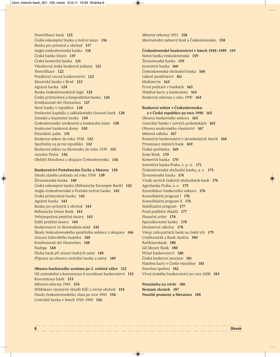 Všeobecná česká bankovní jednota 121 Nostrifikace 122 Poválečný rozvoj bankovnictví 122 Moravská banka v Brně 123 Agrární banka 124 Banka československých legií 125 Česká průmyslová a hospodářská