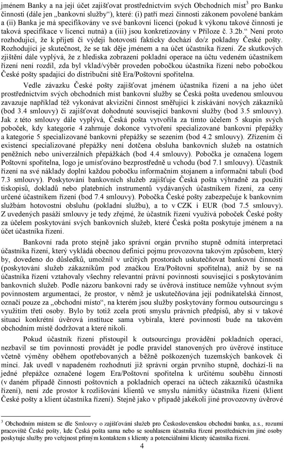 Není proto rozhodující, že k přijetí či výdeji hotovosti fakticky dochází do/z pokladny České pošty. Rozhodující je skutečnost, že se tak děje jménem a na účet účastníka řízení.