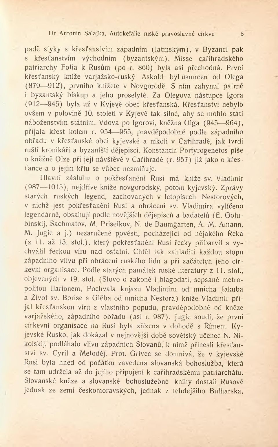 Za Olegova nástupce Igora (912 945) byla už v Kyjevě obec křesťanská. Křesťanství nebylo ovšem v polovině 10. století v Kyjevě tak-silné, aby se mohlo státi náboženstvím státním.