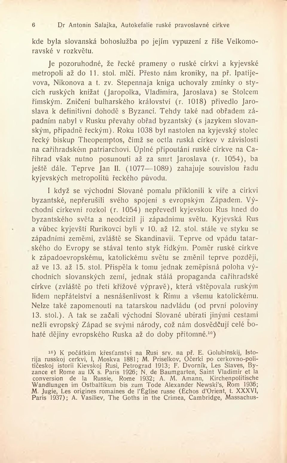 1018) přivedlo Jaroslava k definitivní dohodě s Byzancí. Tehdy také nad obřadem západním nabyl v Rusku převahy obřad byzantský (s jazykem slovanským, případně řeckým).