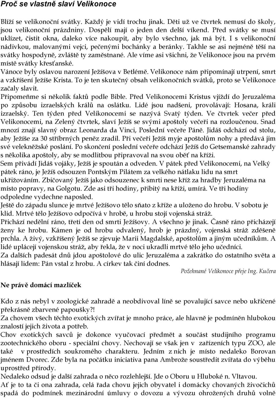 Takhle se asi nejméně těší na svátky hospodyně, zvláště ty zaměstnané. Ale víme asi všichni, že Velikonoce jsou na prvém místě svátky křesťanské. Vánoce byly oslavou narození Ježíšova v Betlémě.