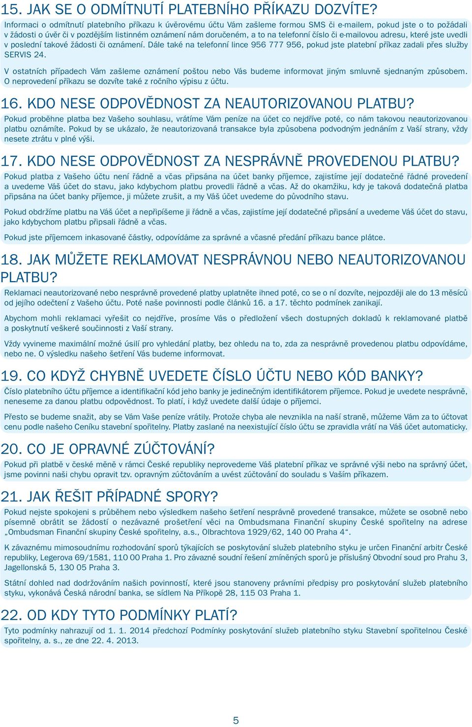 telefonní číslo či e-mailovou adresu, které jste uvedli v poslední takové žádosti či oznámení. Dále také na telefonní lince 956 777 956, pokud jste platební příkaz zadali přes služby SERVIS 24.