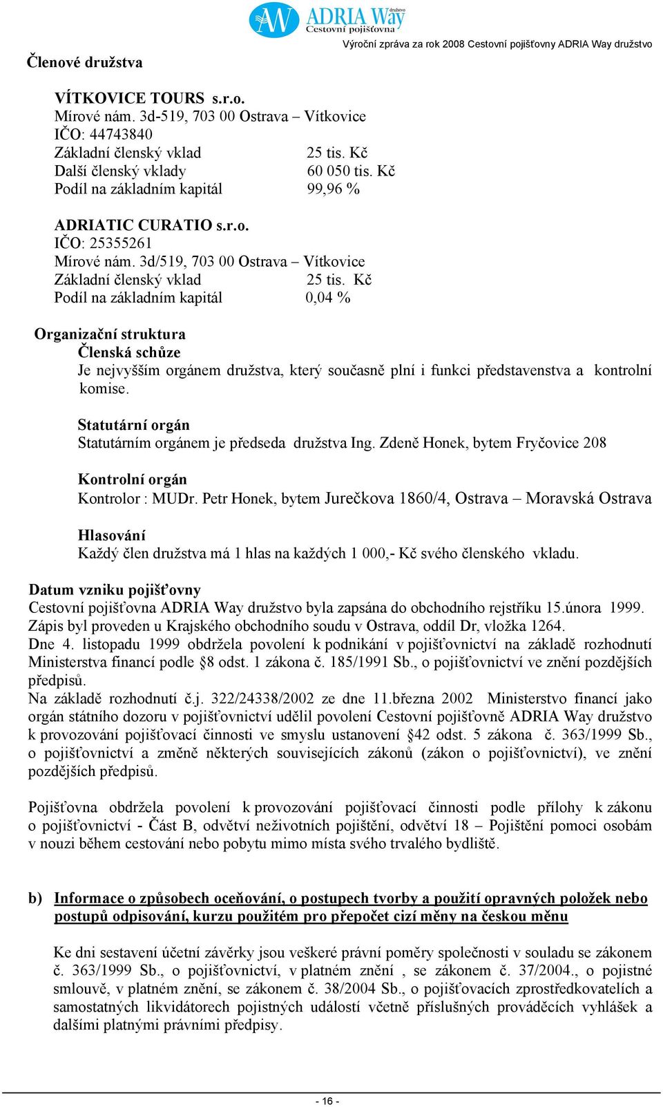 Kč Podíl na základním kapitál 0,04 % Organizační struktura Členská schůze Je nejvyšším orgánem družstva, který současně plní i funkci představenstva a kontrolní komise.