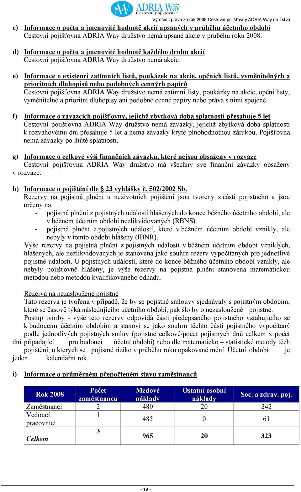 e) Informace o existenci zatímních listů, poukázek na akcie, opčních listů, vyměnitelných a prioritních dluhopisů nebo podobných cenných papírů Cestovní pojišťovna ADRIA Way družstvo nemá zatímní