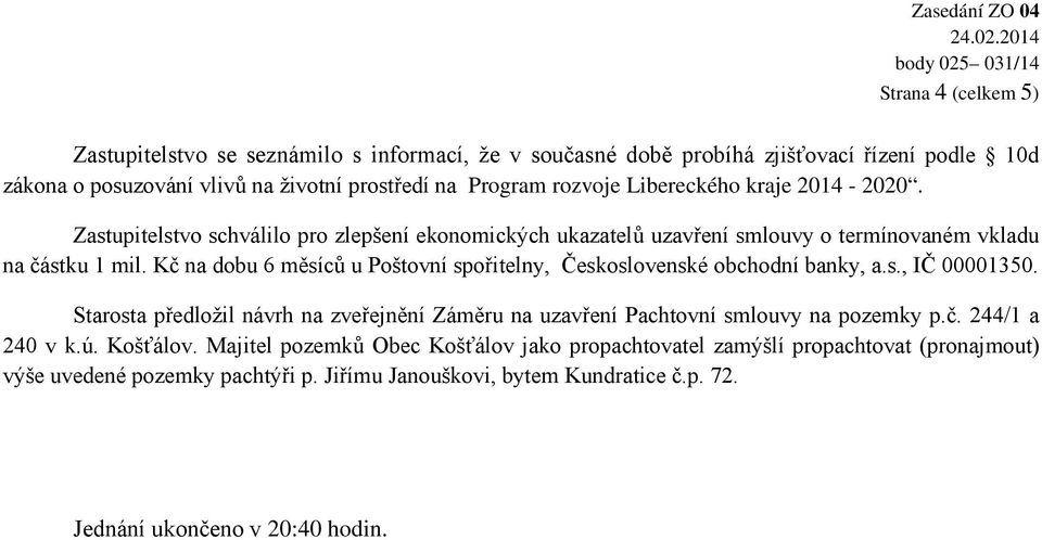 Kč na dobu 6 měsíců u Poštovní spořitelny, Československé obchodní banky, a.s., IČ 00001350. Starosta předložil návrh na zveřejnění Záměru na uzavření Pachtovní smlouvy na pozemky p.č. 244/1 a 240 v k.